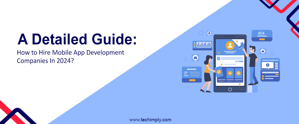 A Detailed Guide: How to Hire Mobile App Development Companies in 2024?